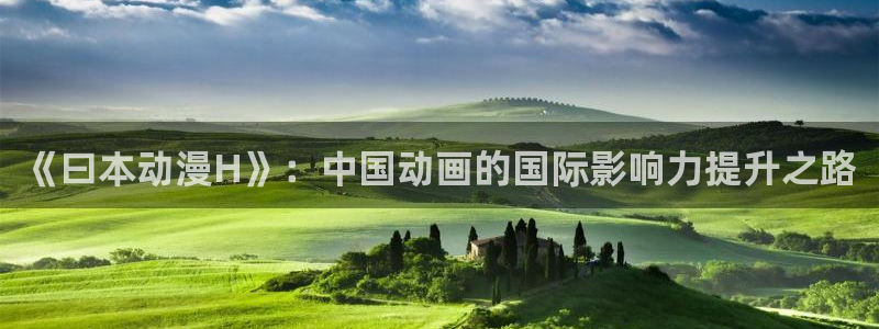 91动漫18：《曰本动漫H》：中国动画的国际影响力提升之路