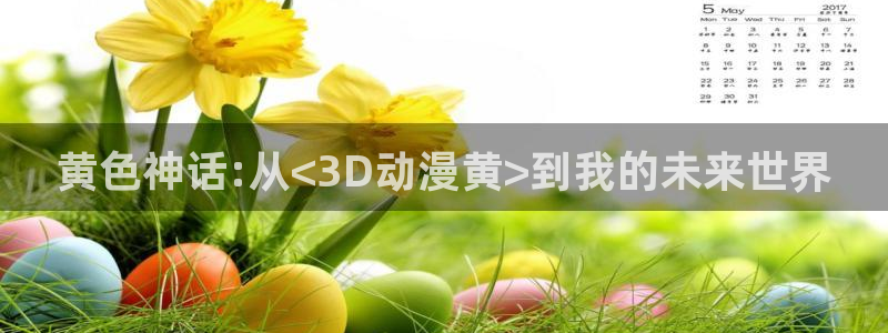 91动漫78：黄色神话:从<3D动漫黄>到我的未来世界
