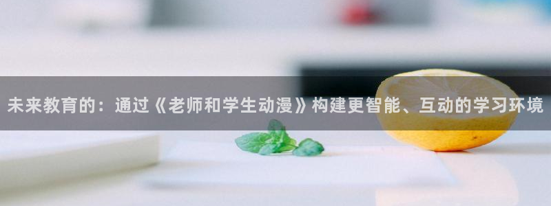 91动漫在：未来教育的：通过《老师和学生动漫》构建更智能、互动的学习环境